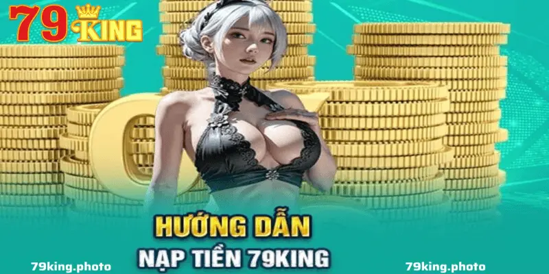 Hướng Dẫn Cụ Thể Về Các Cách Nạp Tiền Tại 79king